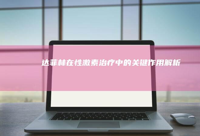 达菲林在性激素治疗中的关键作用解析