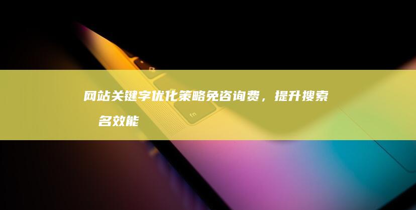 网站关键字优化策略免咨询费，提升搜索排名效能